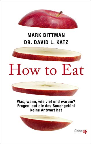 How to Eat: Was, wann, wie viel und warum? Fragen, auf die das Bauchgefühl keine Antwort hat